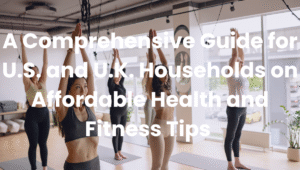 Affordable Health and Fitness Tips for Families in 2025: A Comprehensive Guide for U.S. and U.K. Households