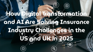 How Digital Transformation and AI Are Solving Insurance Industry Challenges in the US and UK in 2025